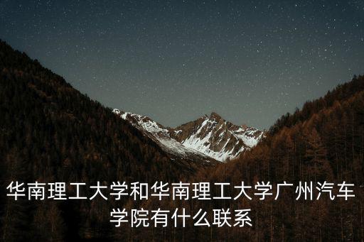 華南理工大學和華南理工大學廣州汽車學院有什么聯系