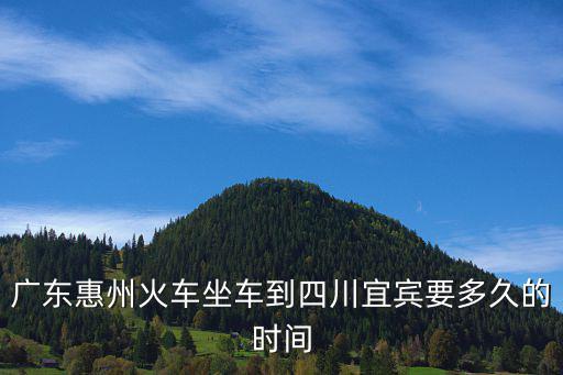 廣東惠州火車(chē)坐車(chē)到四川宜賓要多久的時(shí)間