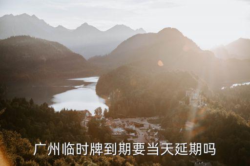 廣州臨時牌到期要當天延期嗎