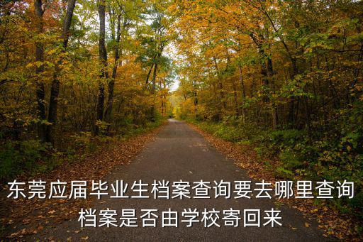 東莞應屆畢業生檔案查詢要去哪里查詢檔案是否由學校寄回來