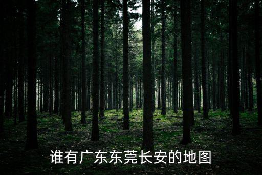 誰有廣東東莞長安的地圖