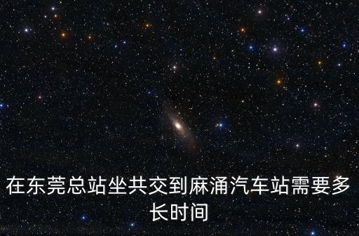 在東莞總站坐共交到麻涌汽車站需要多長時間