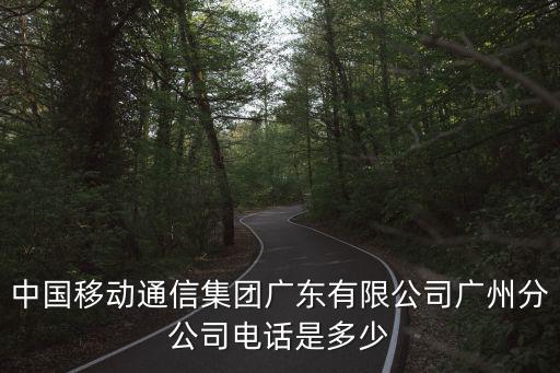 中國移動通信集團(tuán)廣東有限公司廣州分公司電話是多少