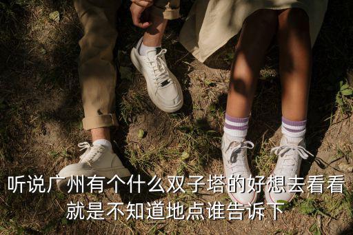 聽說廣州有個(gè)什么雙子塔的好想去看看就是不知道地點(diǎn)誰告訴下