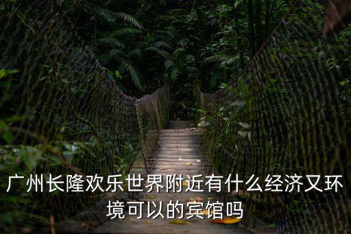 廣州長隆歡樂世界附近有什么經(jīng)濟又環(huán)境可以的賓館嗎