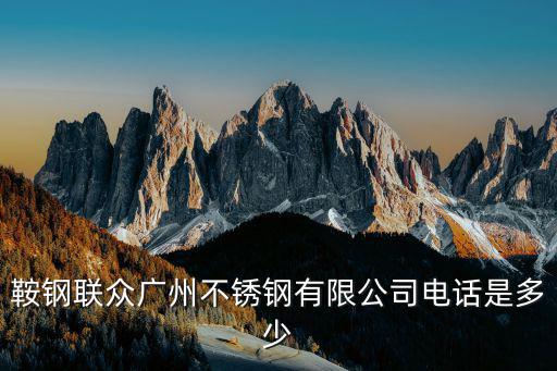 在廣州的不銹鋼有限公司，鞍鋼聯眾廣州不銹鋼有限公司電話是多少