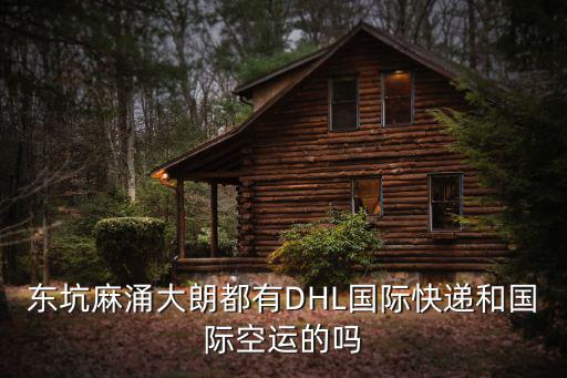 東坑麻涌大朗都有DHL國(guó)際快遞和國(guó)際空運(yùn)的嗎