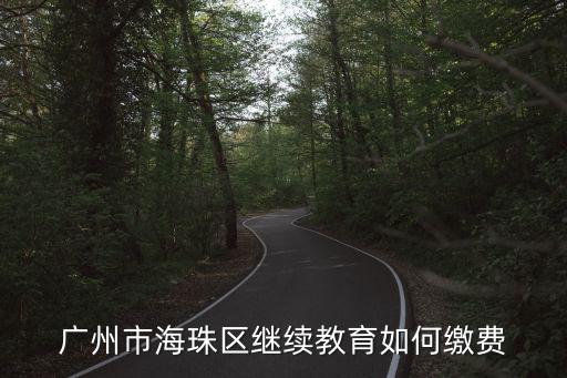 廣州市中小學(xué)繼續(xù)教育網(wǎng)，廣州市海珠區(qū)繼續(xù)教育如何繳費(fèi)