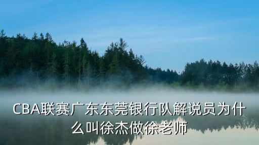 CBA聯(lián)賽廣東東莞銀行隊(duì)解說員為什么叫徐杰做徐老師