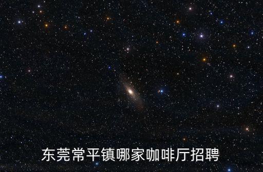 東莞常平鎮(zhèn)哪家咖啡廳招聘