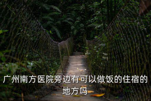 廣州南方醫院旁邊有可以做飯的住宿的地方嗎