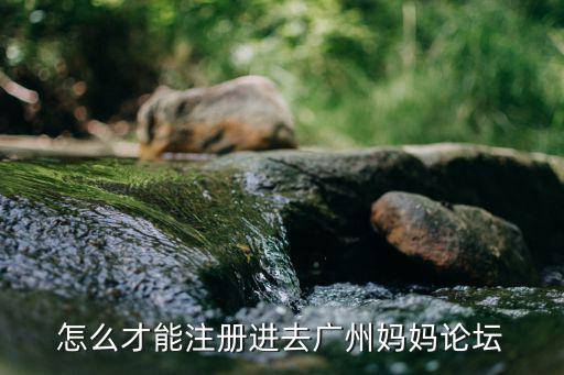 怎么才能注冊進去廣州媽媽論壇