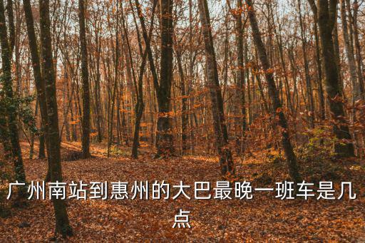 廣州南站到惠州的大巴最晚一班車是幾點(diǎn)