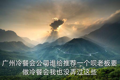 廣州冷餐會公司誰給推薦一個唄老板要做冷餐會我也沒弄過這些