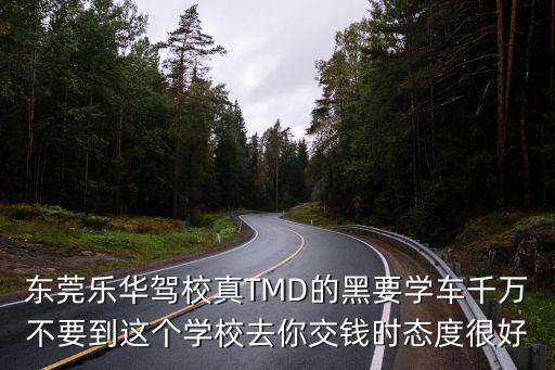 東莞樂華駕校真TMD的黑要學車千萬不要到這個學校去你交錢時態度很好