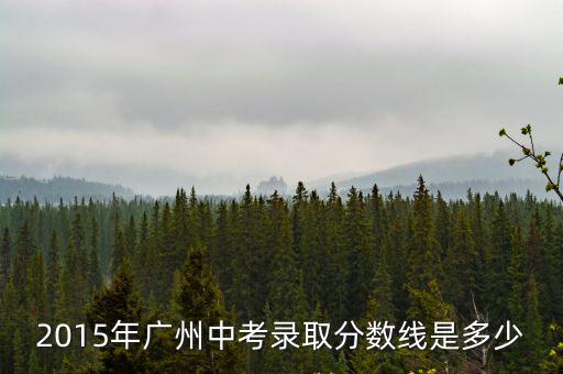 廣州中考廣雅 2015分數線，2015年廣州中考錄取分數線是多少