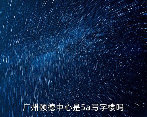 廣州頤德中心是5a寫字樓嗎