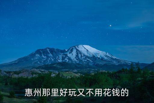 惠州那里好玩又不用花錢的