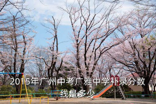 2015年廣州中考廣雅中學補錄分數線是多少