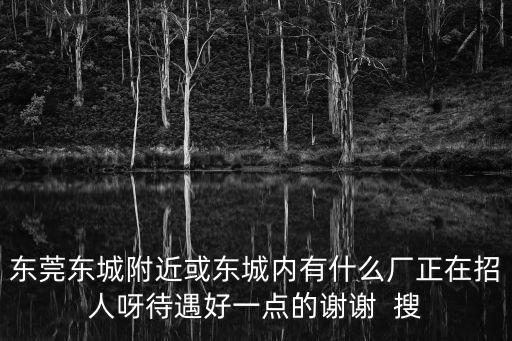 東莞東城附近或東城內有什么廠正在招人呀待遇好一點的謝謝  搜