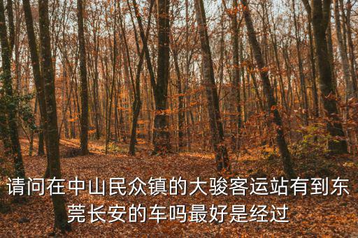 請問在中山民眾鎮的大駿客運站有到東莞長安的車嗎最好是經過