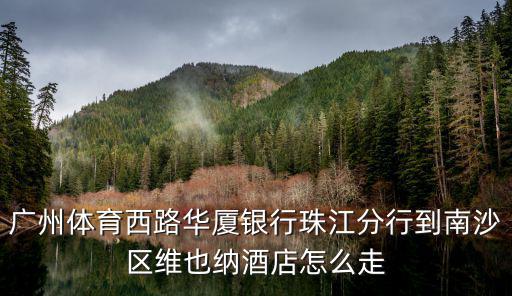 廣州體育西路華廈銀行珠江分行到南沙區(qū)維也納酒店怎么走