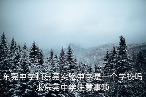東莞中學(xué)和東莞實(shí)驗(yàn)中學(xué)是一個(gè)學(xué)校嗎求東莞中學(xué)注意事項(xiàng)