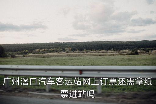 廣州滘口汽車客運站網上訂票還需拿紙票進站嗎