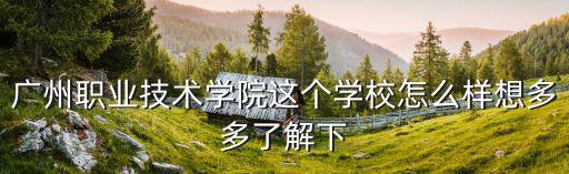 廣州職業技術學院這個學校怎么樣想多多了解下