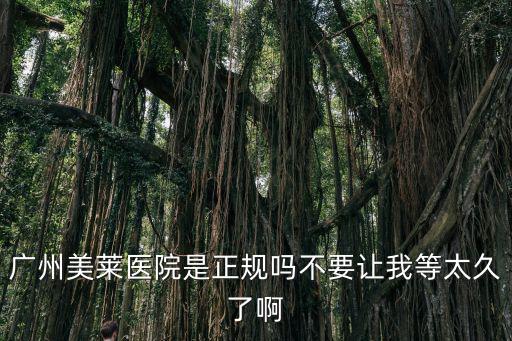 廣州美萊醫(yī)院是正規(guī)嗎不要讓我等太久了啊