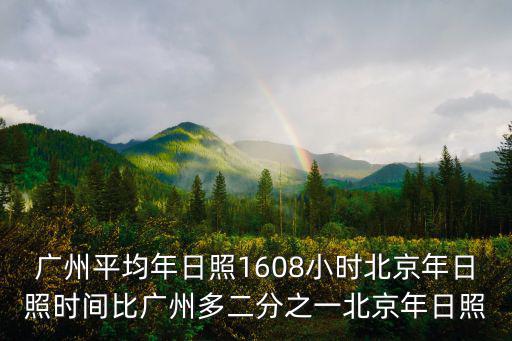 廣州平均年日照1608小時(shí)北京年日照時(shí)間比廣州多二分之一北京年日照