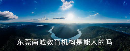 東莞南城教育機構是能人的嗎