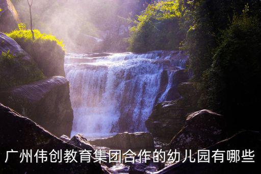 廣州偉創教育集團合作的幼兒園有哪些