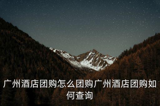 廣州酒店團購怎么團購廣州酒店團購如何查詢
