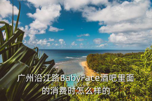廣州沿江路BabyFace酒吧里面的消費時怎么樣的