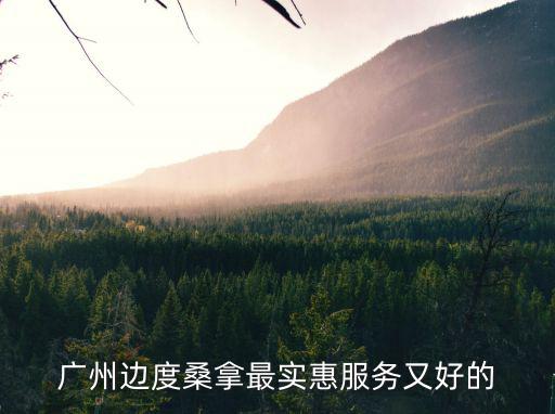 廣州邊度桑拿最實(shí)惠服務(wù)又好的