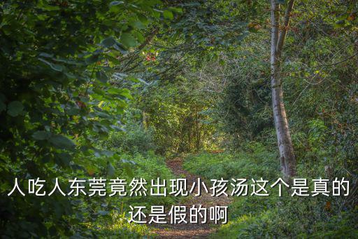 人吃人東莞竟然出現小孩湯這個是真的還是假的啊