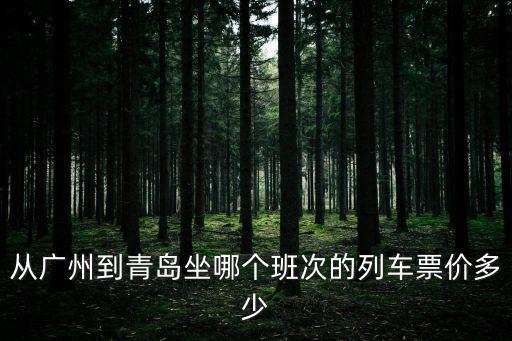 從廣州到青島坐哪個(gè)班次的列車票價(jià)多少