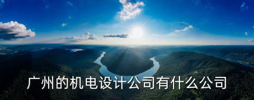 廣州的機電設計公司有什么公司