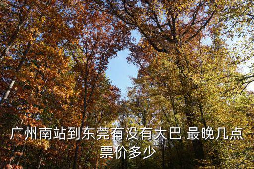 廣州南站到東莞有沒有大巴 最晚幾點 票價多少