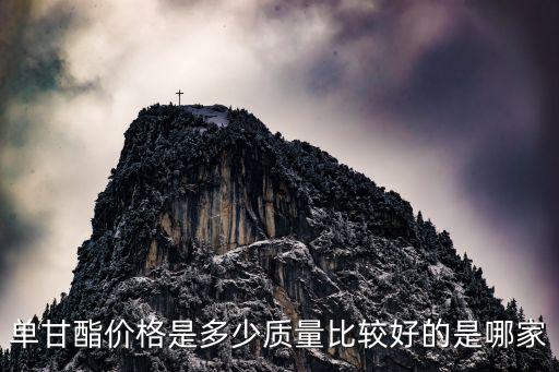單甘酯價格是多少質量比較好的是哪家