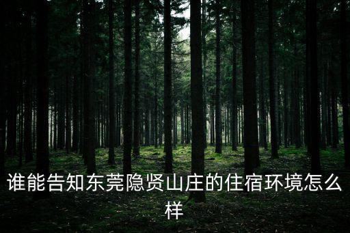 誰(shuí)能告知東莞隱賢山莊的住宿環(huán)境怎么樣