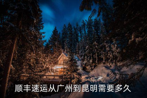 順豐速運(yùn)從廣州到昆明需要多久