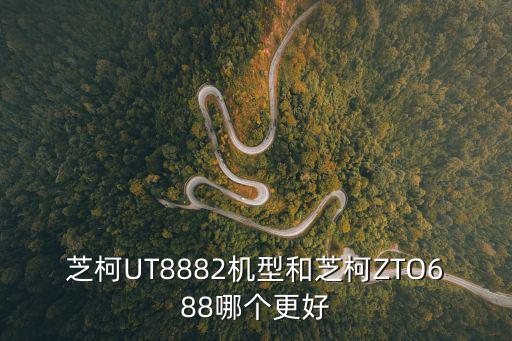 芝柯UT8882機型和芝柯ZTO688哪個更好