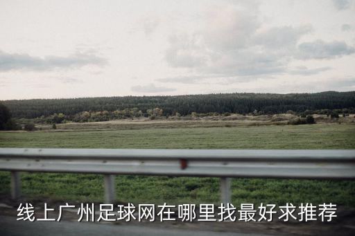 線(xiàn)上廣州足球網(wǎng)在哪里找最好求推薦
