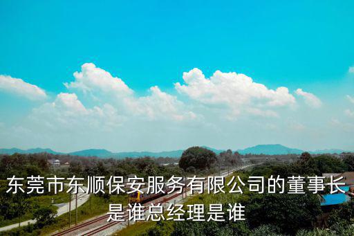 東莞市東順保安服務有限公司的董事長是誰總經理是誰