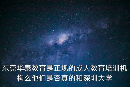 東莞華泰教育是正規的成人教育培訓機構么他們是否真的和深圳大學
