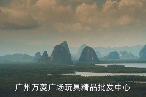 廣州萬菱廣場玩具精品批發中心