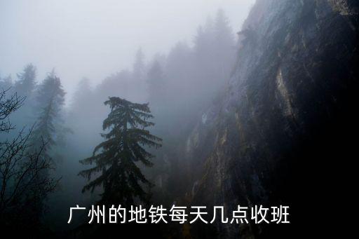 廣州的地鐵每天幾點收班