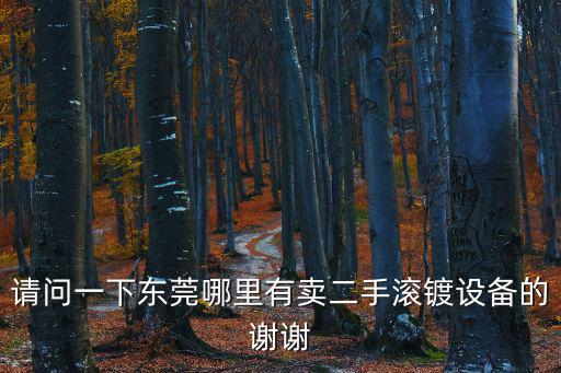 請問一下東莞哪里有賣二手滾鍍設備的謝謝